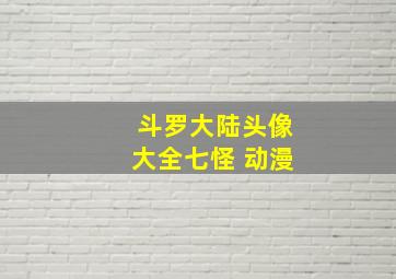 斗罗大陆头像大全七怪 动漫